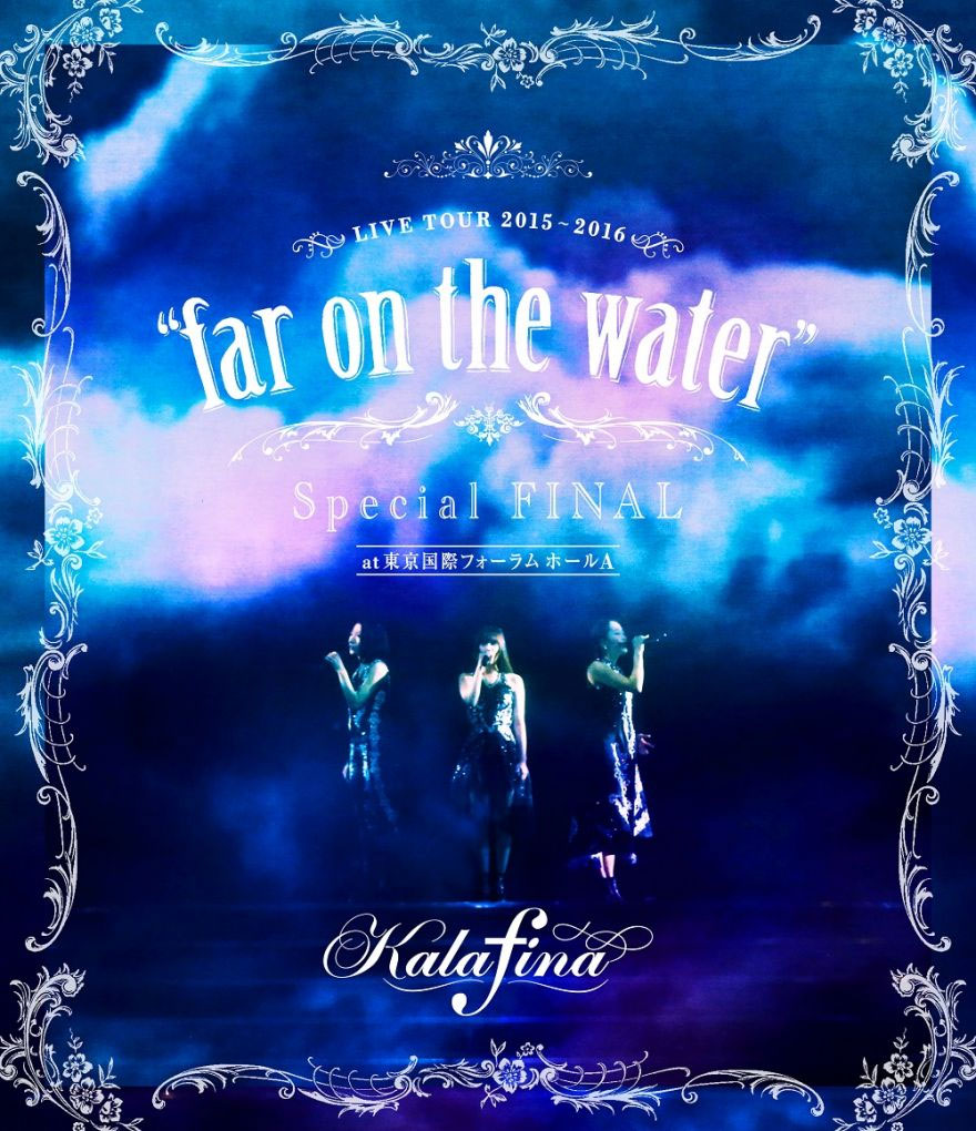 kalafina live tour 2015-2016 ‘far on the water’ special final《BDISO 43.7G》